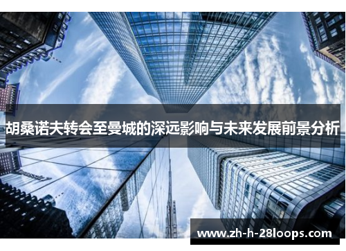 胡桑诺夫转会至曼城的深远影响与未来发展前景分析