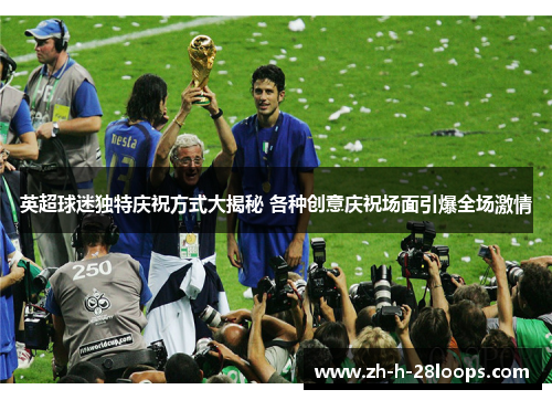 英超球迷独特庆祝方式大揭秘 各种创意庆祝场面引爆全场激情