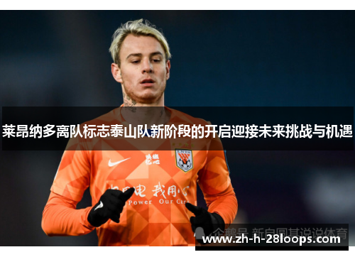 莱昂纳多离队标志泰山队新阶段的开启迎接未来挑战与机遇