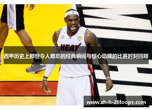 西甲历史上那些令人难忘的经典瞬间与惊心动魄的比赛时刻回顾