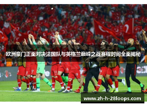 欧洲豪门正面对决法国队与英格兰巅峰之战赛程时间全面揭秘