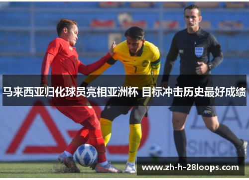 马来西亚归化球员亮相亚洲杯 目标冲击历史最好成绩