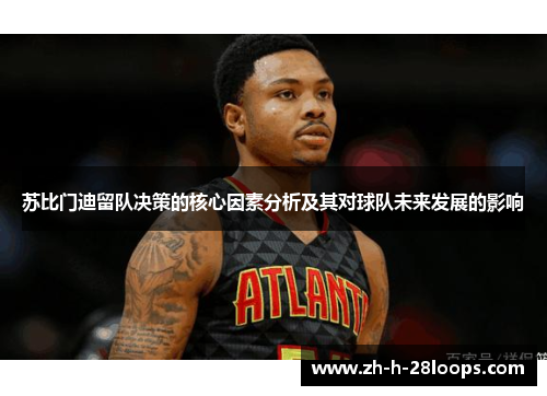 苏比门迪留队决策的核心因素分析及其对球队未来发展的影响