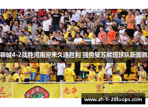 蓉城4-2战胜河南迎来久违胜利 强势复苏展现球队新面貌