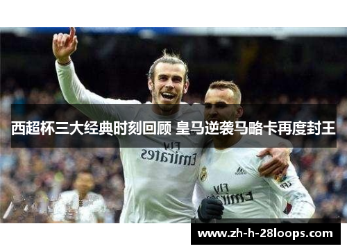 西超杯三大经典时刻回顾 皇马逆袭马略卡再度封王