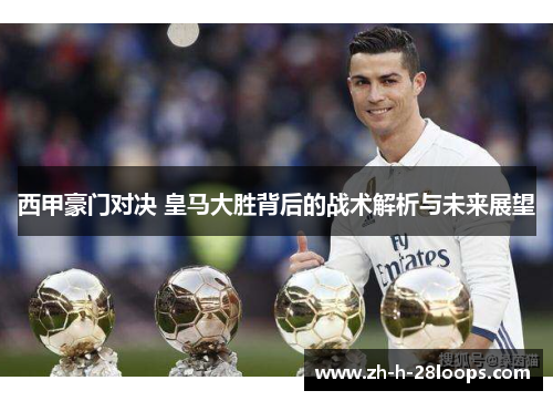 西甲豪门对决 皇马大胜背后的战术解析与未来展望