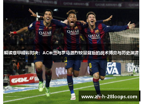 解读意甲精彩对决：AC米兰与罗马激烈较量背后的战术博弈与历史渊源