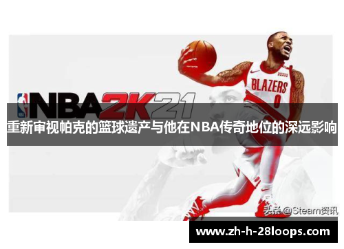 重新审视帕克的篮球遗产与他在NBA传奇地位的深远影响