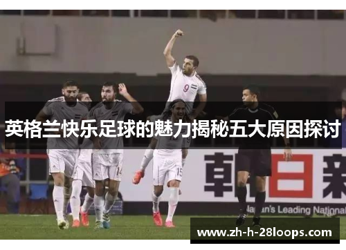 英格兰快乐足球的魅力揭秘五大原因探讨