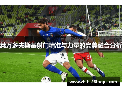 莱万多夫斯基射门精准与力量的完美融合分析