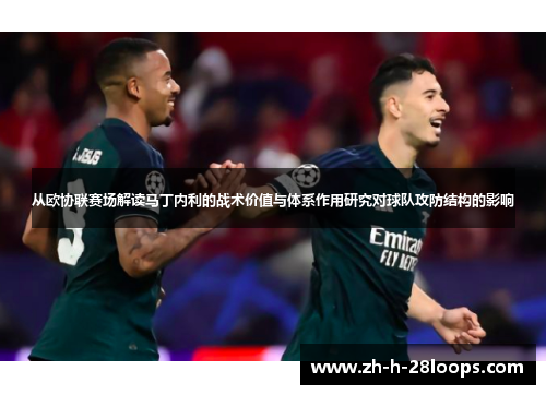 从欧协联赛场解读马丁内利的战术价值与体系作用研究对球队攻防结构的影响