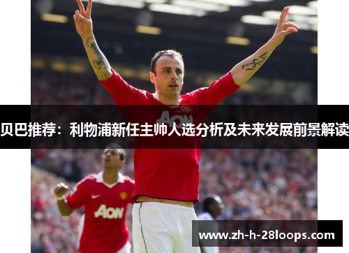 贝巴推荐：利物浦新任主帅人选分析及未来发展前景解读