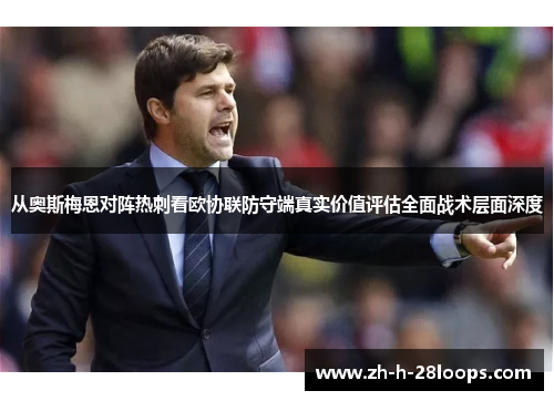 从奥斯梅恩对阵热刺看欧协联防守端真实价值评估全面战术层面深度