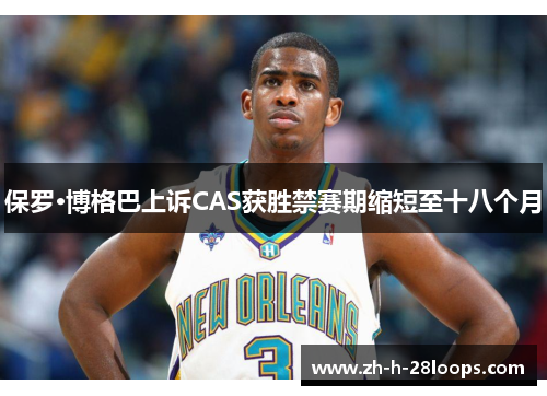 保罗·博格巴上诉CAS获胜禁赛期缩短至十八个月