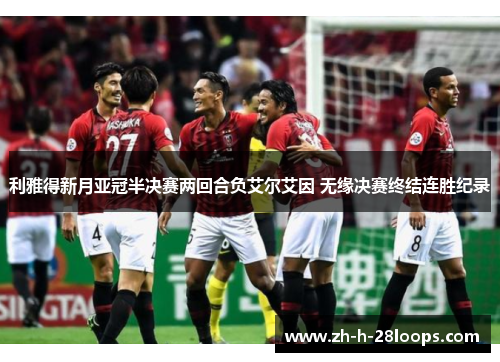 利雅得新月亚冠半决赛两回合负艾尔艾因 无缘决赛终结连胜纪录