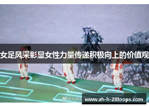 女足风采彰显女性力量传递积极向上的价值观 女足风采彰显女性力量传递积极向上的价值观