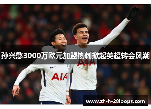 孙兴慜3000万欧元加盟热刺掀起英超转会风潮