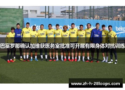 巴塞罗那确认加维获医务室批准可开展有限身体对抗训练