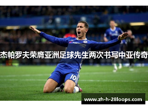 杰帕罗夫荣膺亚洲足球先生两次书写中亚传奇