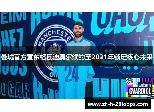 曼城官方宣布格瓦迪奥尔续约至2031年锁定核心未来 曼城官方宣布格瓦迪奥尔续约至2031年锁定核心未来